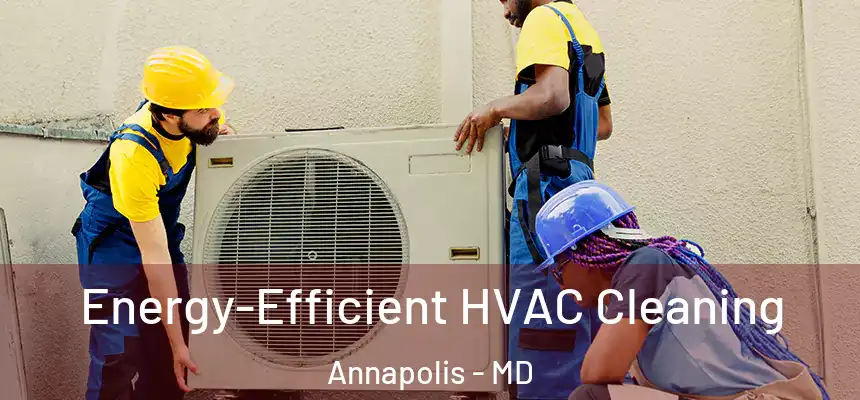  Energy-Efficient HVAC Cleaning Annapolis - MD